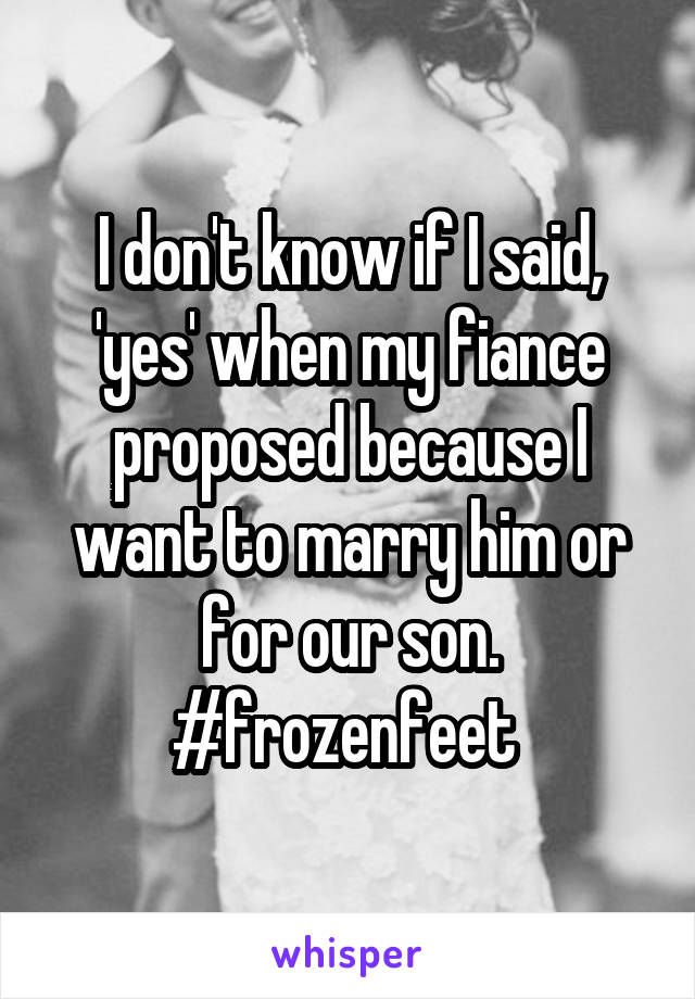 I don't know if I said, 'yes' when my fiance proposed because I want to marry him or for our son. #frozenfeet 