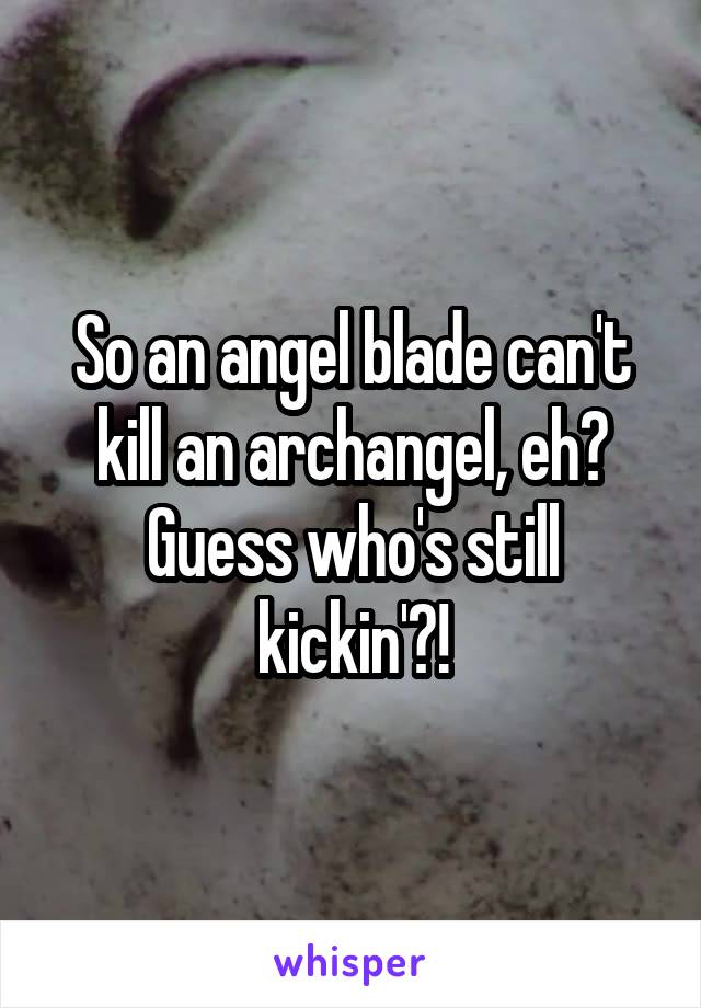 So an angel blade can't kill an archangel, eh? Guess who's still kickin'?!