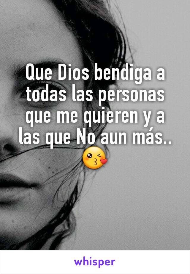 Que Dios bendiga a todas las personas que me quieren y a las que No aun más.. 😘