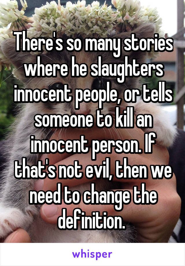 There's so many stories where he slaughters innocent people, or tells someone to kill an innocent person. If that's not evil, then we need to change the definition. 