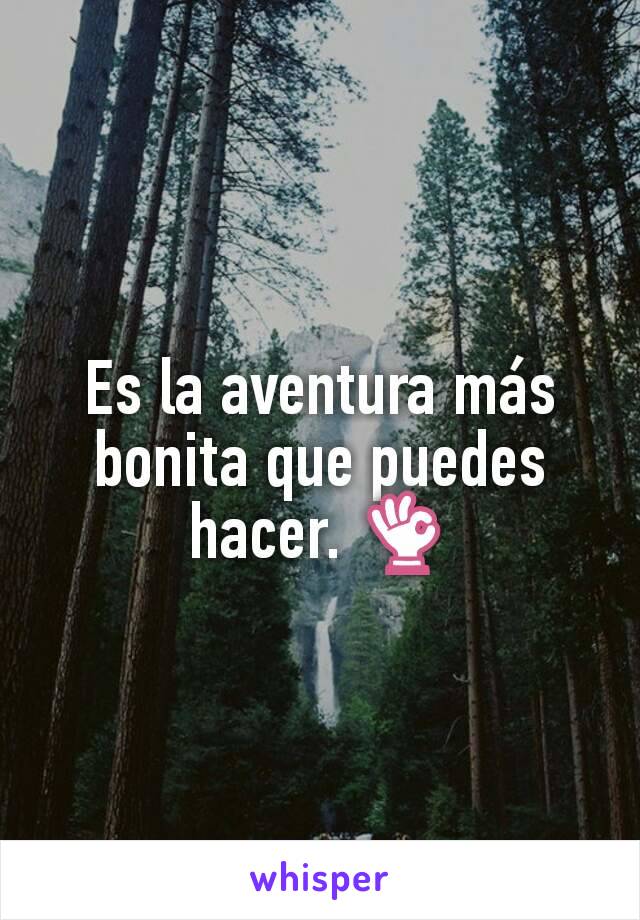 Es la aventura más bonita que puedes hacer. 👌