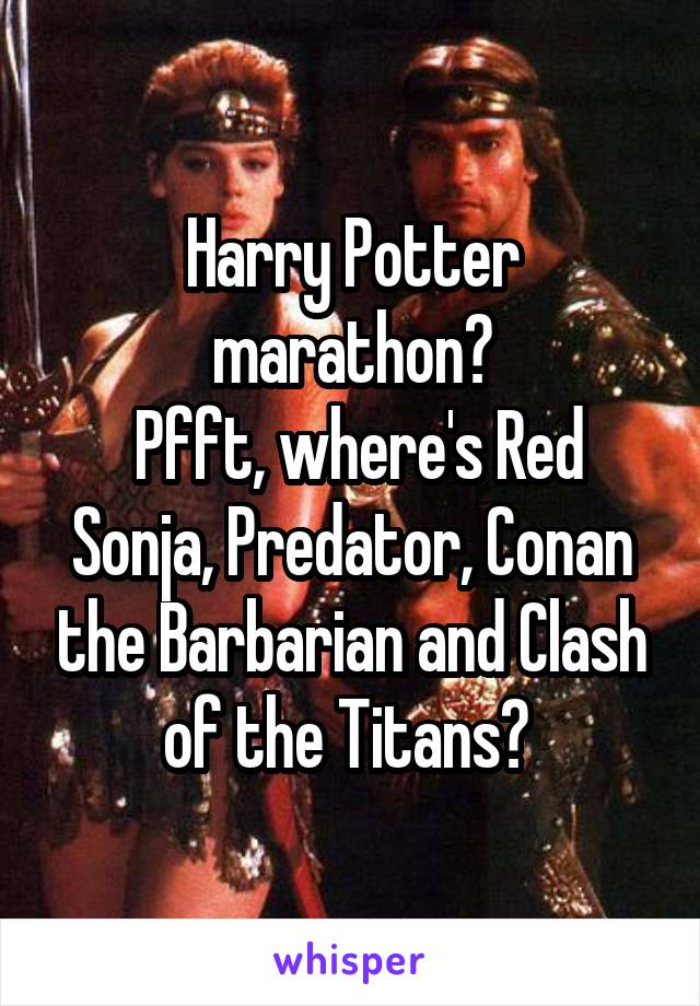 Harry Potter marathon?
 Pfft, where's Red Sonja, Predator, Conan the Barbarian and Clash of the Titans? 