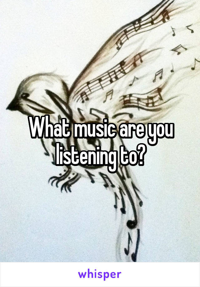 What music are you listening to?