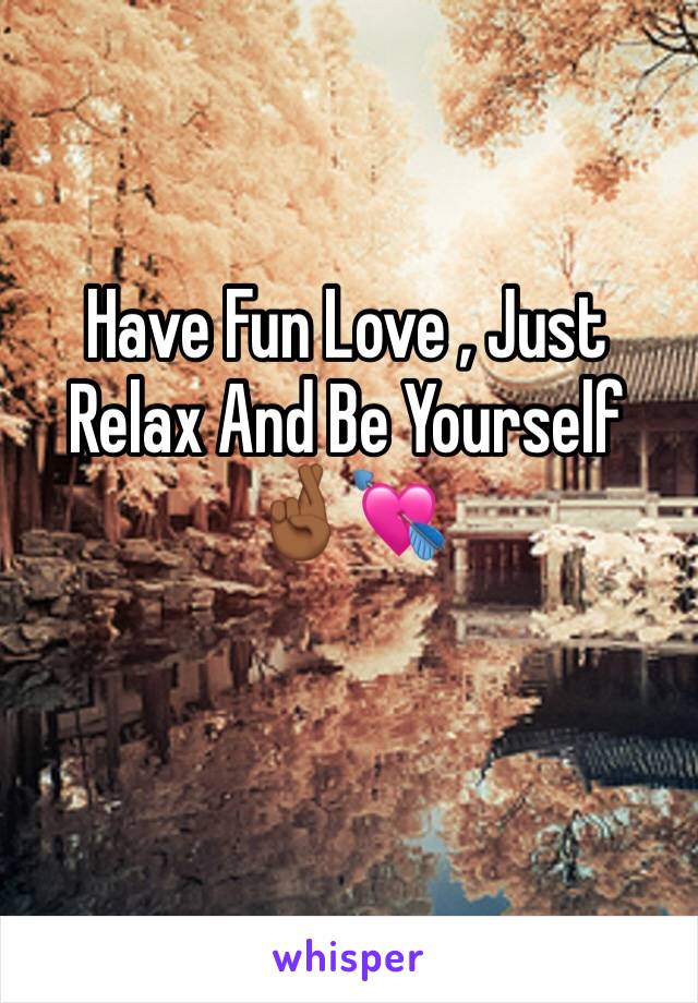 Have Fun Love , Just Relax And Be Yourself 🤞🏾💘