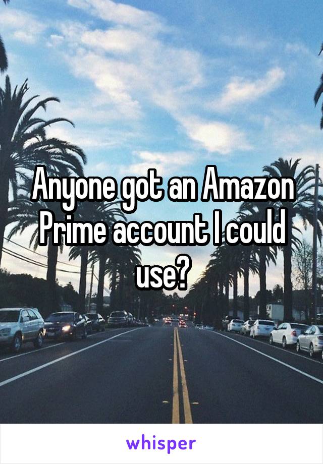 Anyone got an Amazon Prime account I could use?