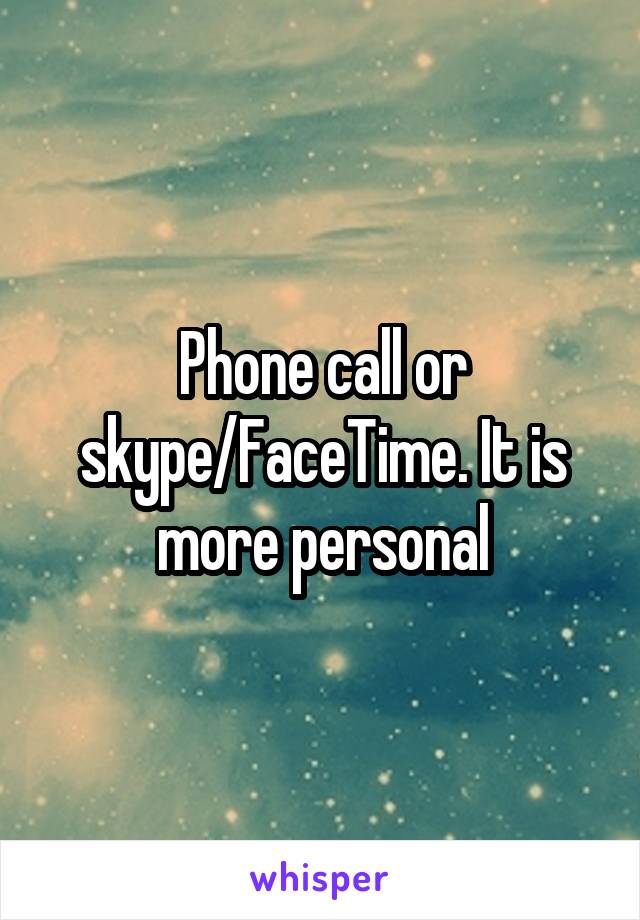 Phone call or skype/FaceTime. It is more personal