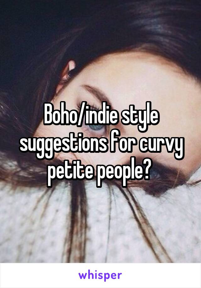 Boho/indie style suggestions for curvy petite people? 