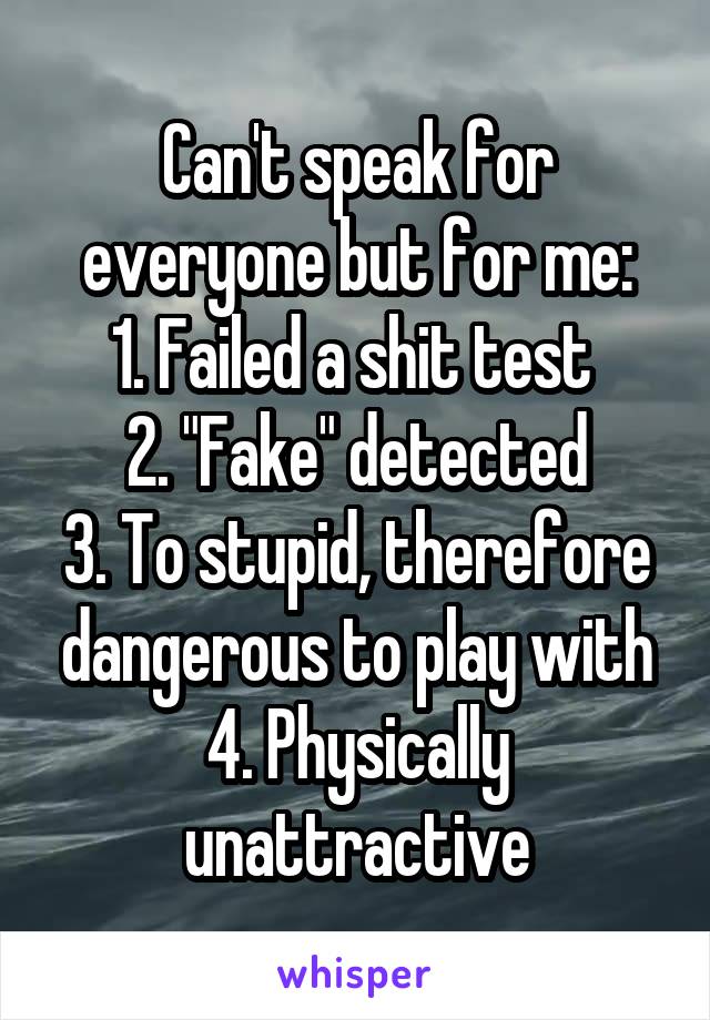 Can't speak for everyone but for me:
1. Failed a shit test 
2. "Fake" detected
3. To stupid, therefore dangerous to play with
4. Physically unattractive