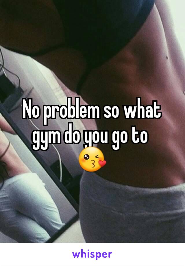 No problem so what gym do you go to 
😘