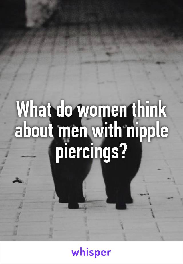 What do women think about men with nipple piercings?