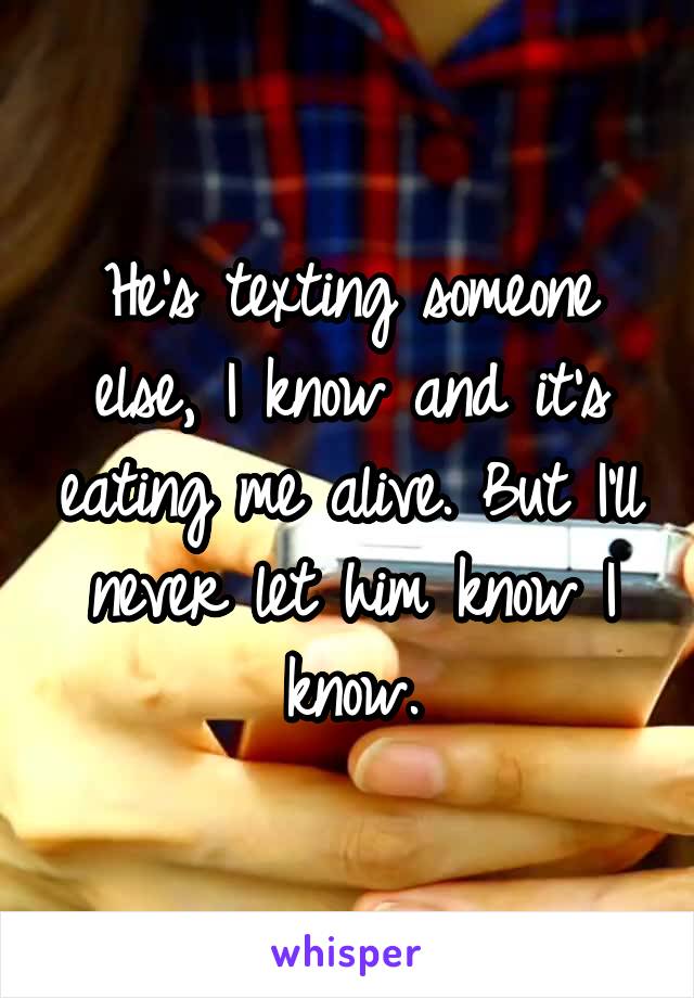 He's texting someone else, I know and it's eating me alive. But I'll never let him know I know.