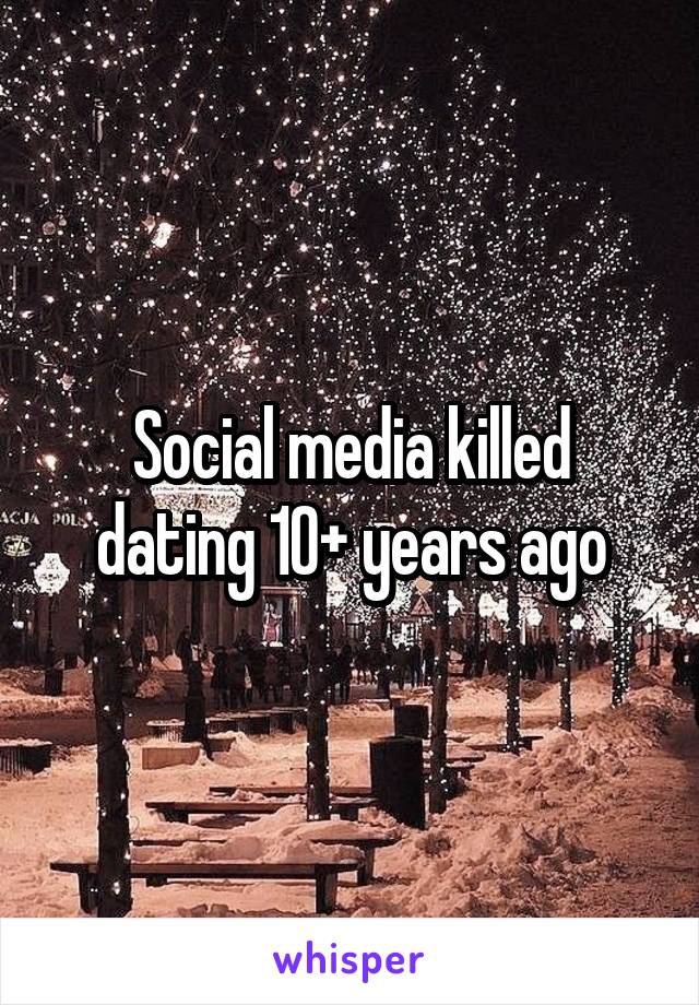 Social media killed dating 10+ years ago