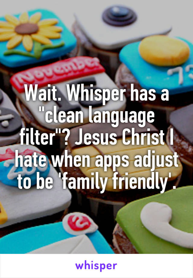 Wait. Whisper has a "clean language filter"? Jesus Christ I hate when apps adjust to be 'family friendly'.