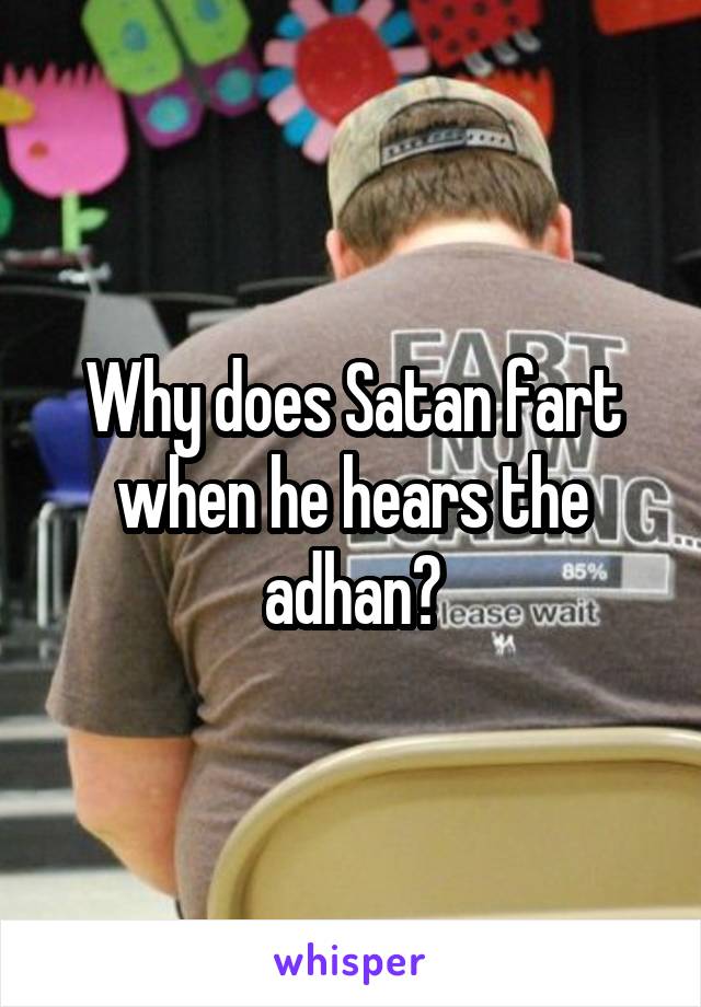 Why does Satan fart when he hears the adhan?