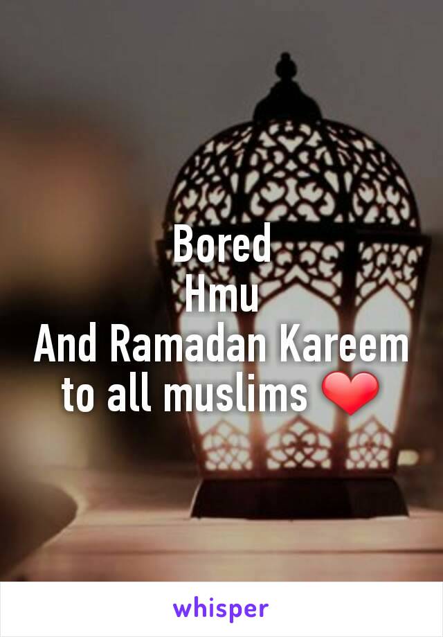 Bored
Hmu
And Ramadan Kareem to all muslims ❤