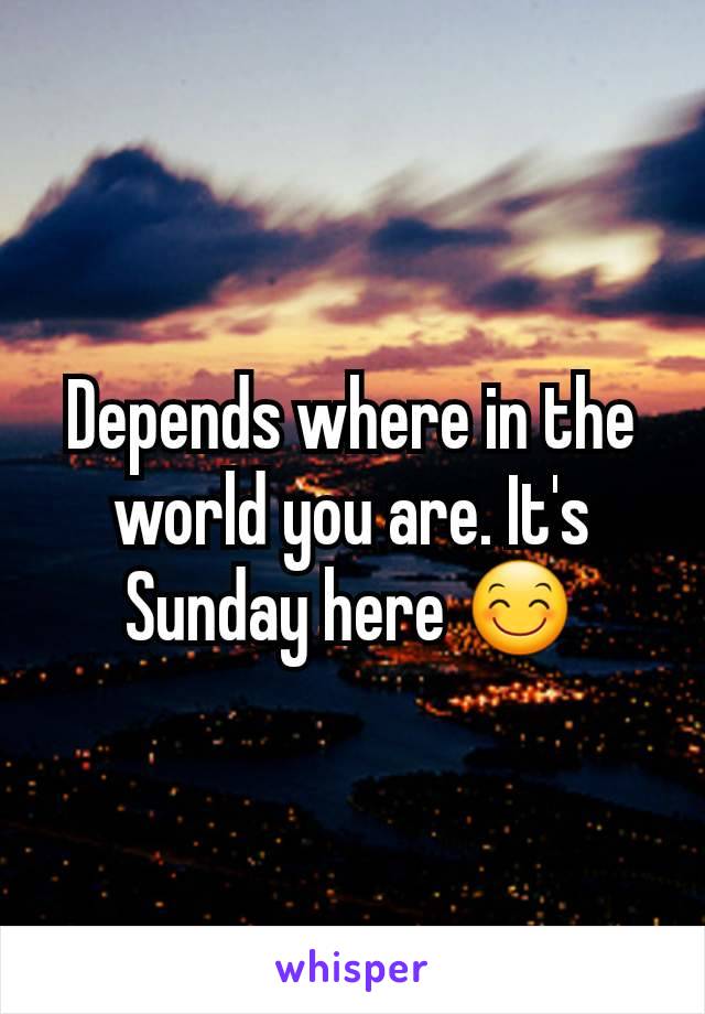 Depends where in the world you are. It's Sunday here 😊