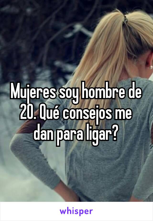 Mujeres soy hombre de 20. Qué consejos me dan para ligar?