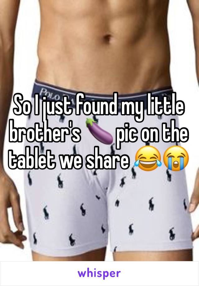 So I just found my little brother's 🍆 pic on the tablet we share 😂😭 