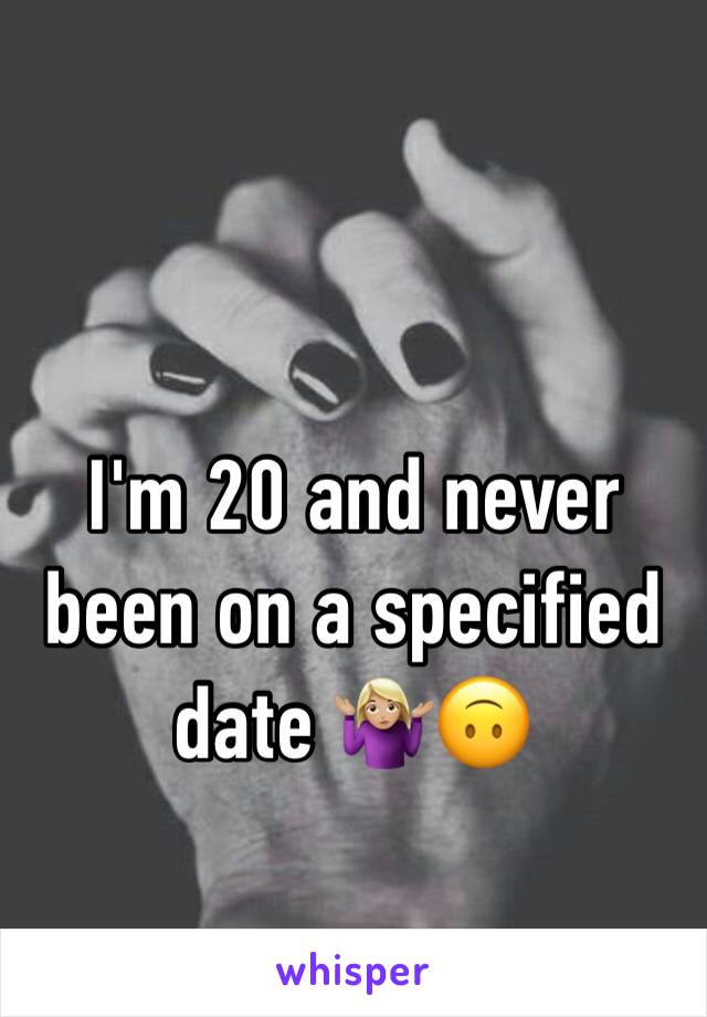 I'm 20 and never been on a specified date 🤷🏼‍♀️🙃