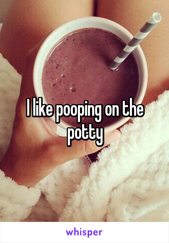 I like pooping on the potty