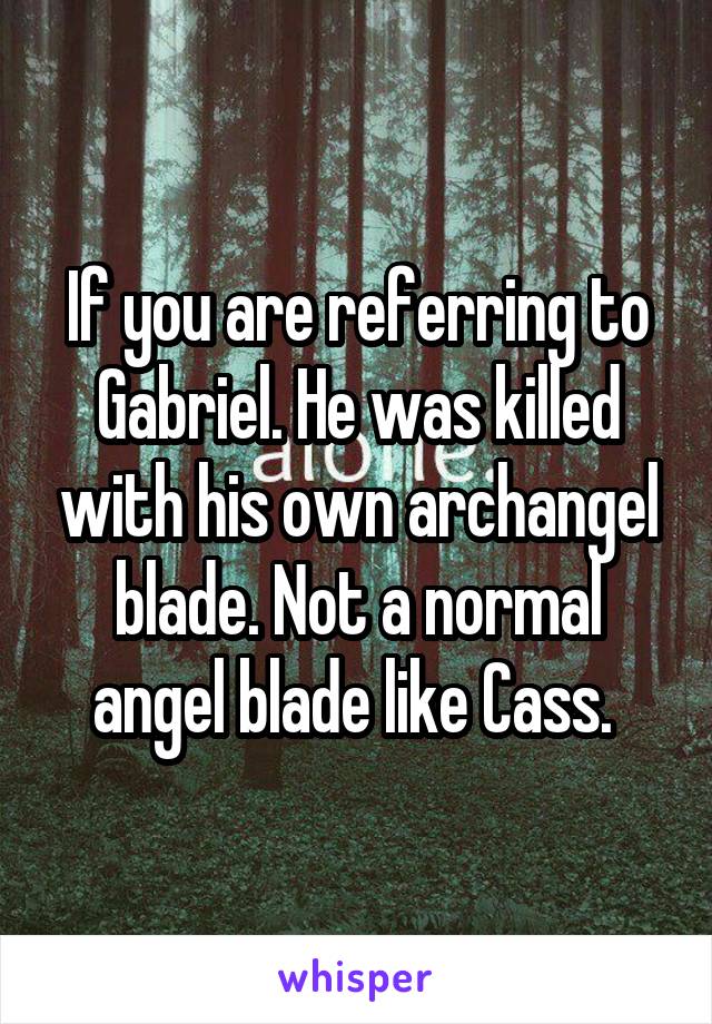 If you are referring to Gabriel. He was killed with his own archangel blade. Not a normal angel blade like Cass. 