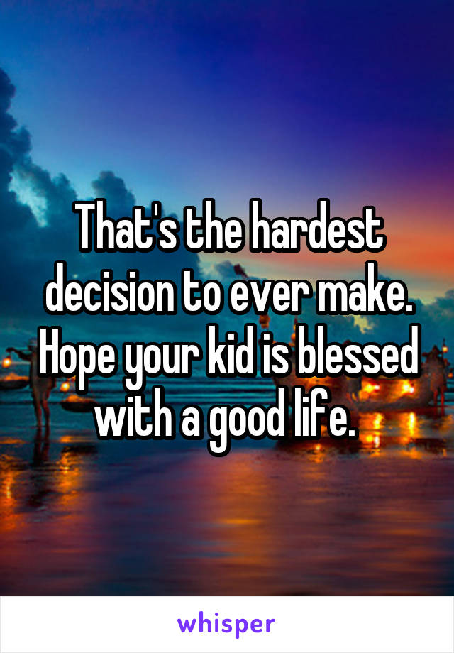 That's the hardest decision to ever make. Hope your kid is blessed with a good life. 