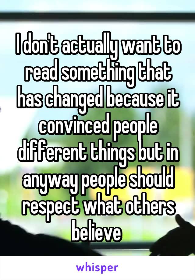 I don't actually want to read something that has changed because it convinced people different things but in anyway people should respect what others believe 