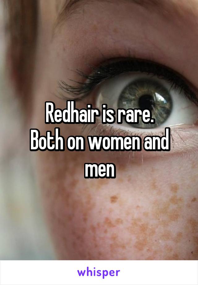 Redhair is rare.
Both on women and men