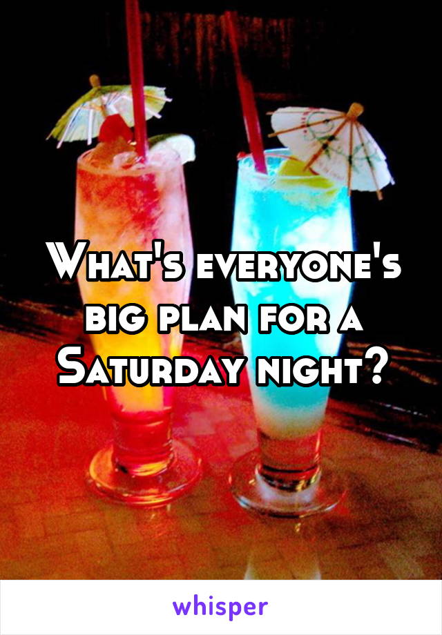 What's everyone's big plan for a Saturday night?