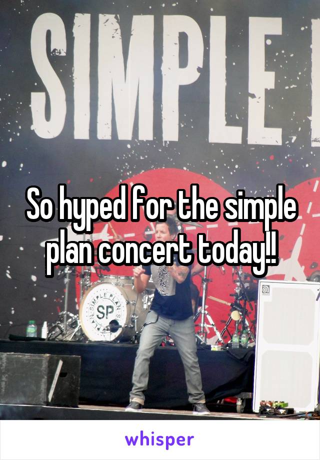 So hyped for the simple plan concert today!!