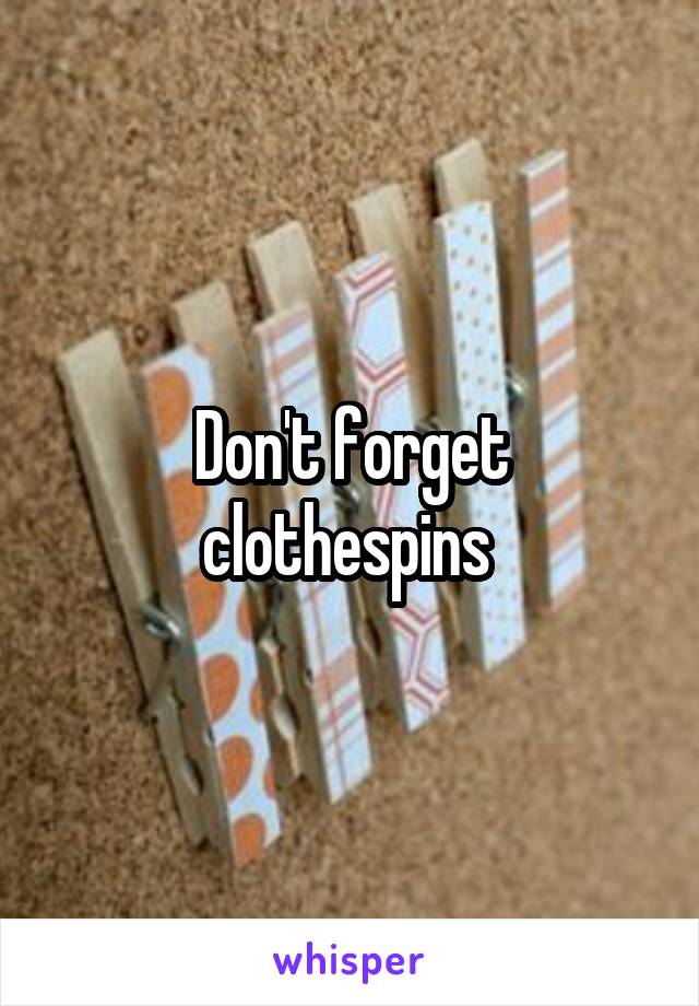 Don't forget clothespins 