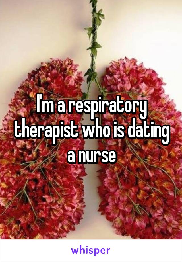 I'm a respiratory therapist who is dating a nurse