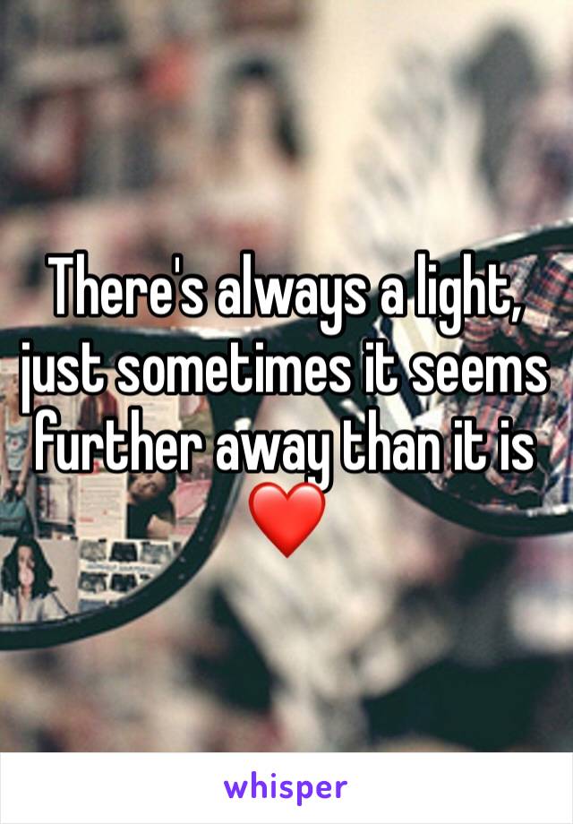 There's always a light, just sometimes it seems further away than it is ❤️