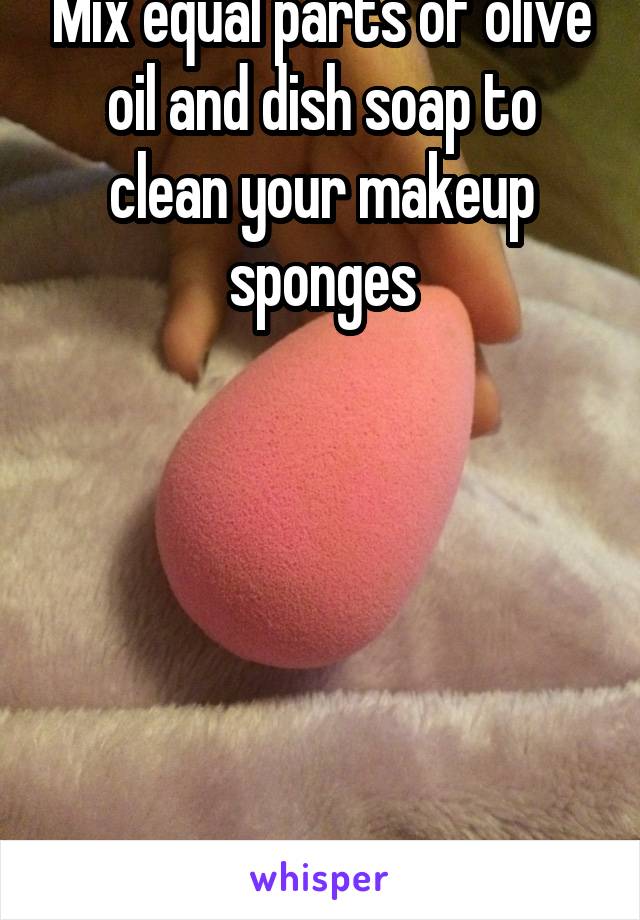 Mix equal parts of olive oil and dish soap to clean your makeup sponges






