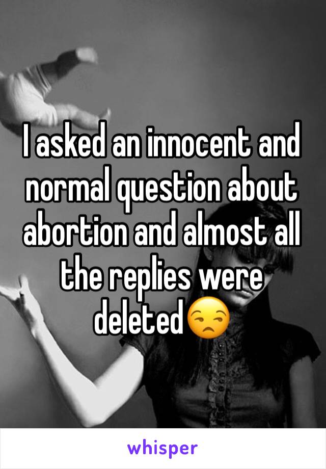 I asked an innocent and normal question about abortion and almost all the replies were deleted😒