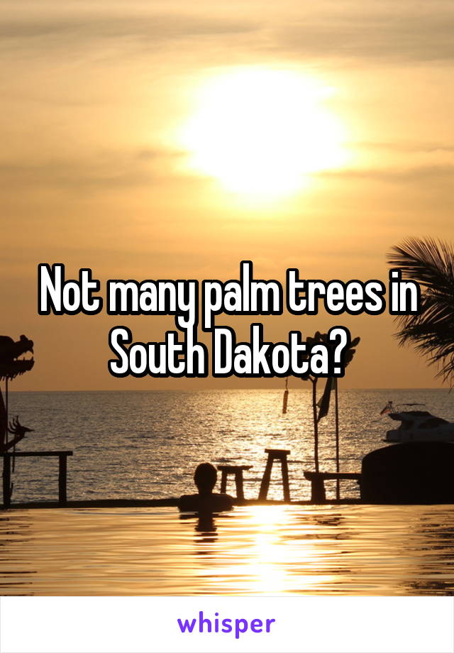 Not many palm trees in South Dakota?