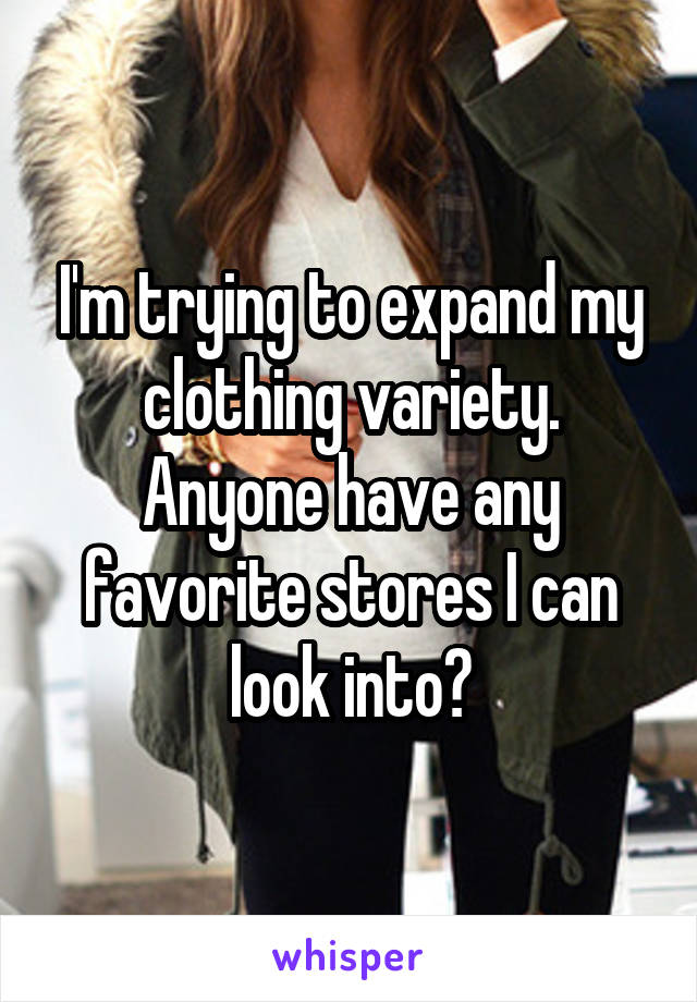 I'm trying to expand my clothing variety. Anyone have any favorite stores I can look into?