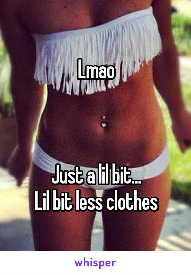 Lmao



Just a lil bit...
Lil bit less clothes