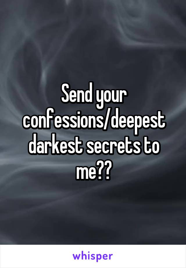 Send your confessions/deepest darkest secrets to me??