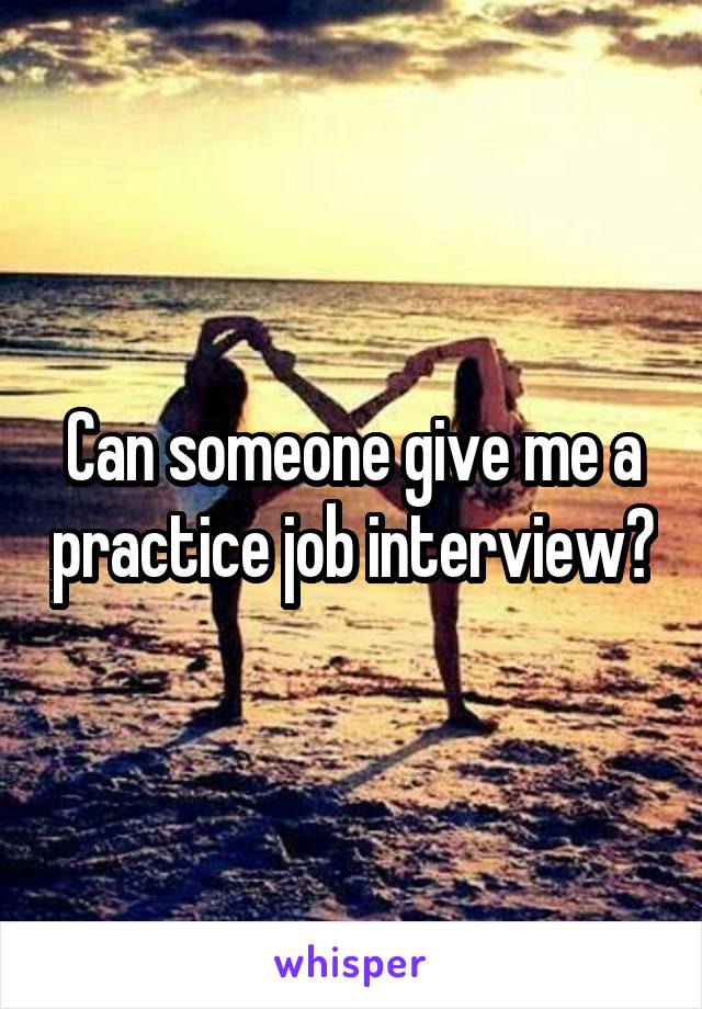 Can someone give me a practice job interview?