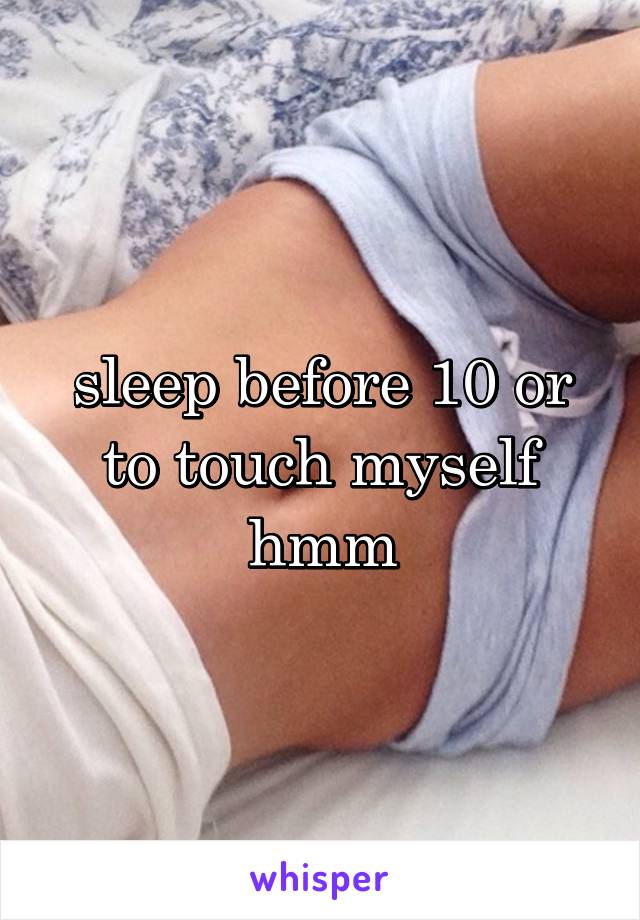 sleep before 10 or to touch myself hmm