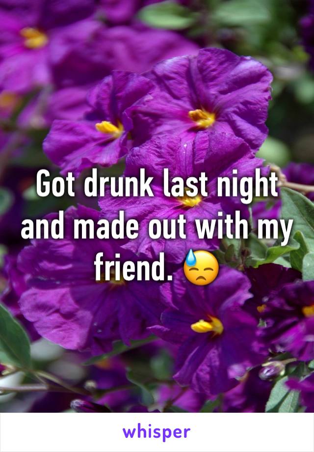 Got drunk last night and made out with my friend. 😓