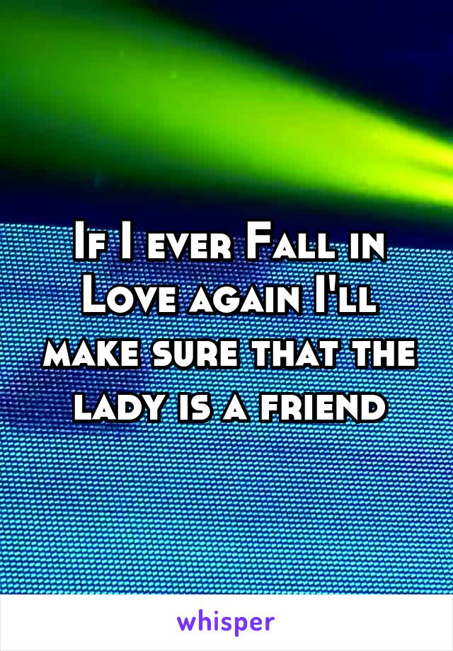 If I ever Fall in Love again I'll make sure that the lady is a friend