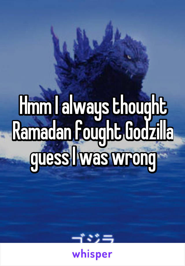 Hmm I always thought Ramadan fought Godzilla guess I was wrong