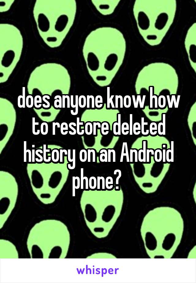 does anyone know how to restore deleted history on an Android phone? 