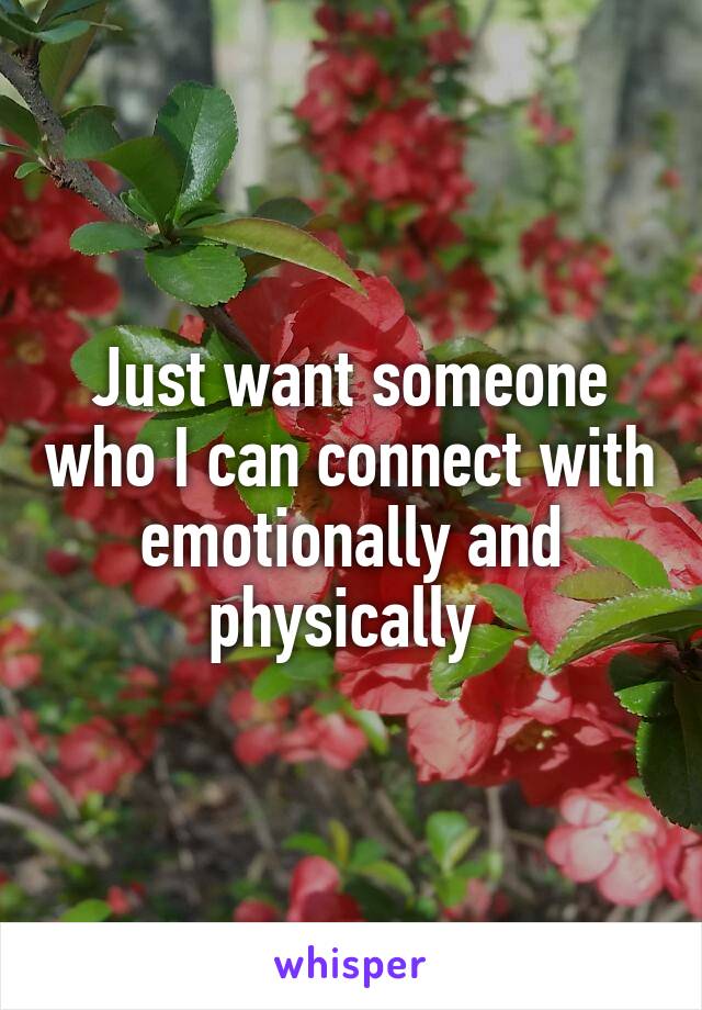 Just want someone who I can connect with emotionally and physically 