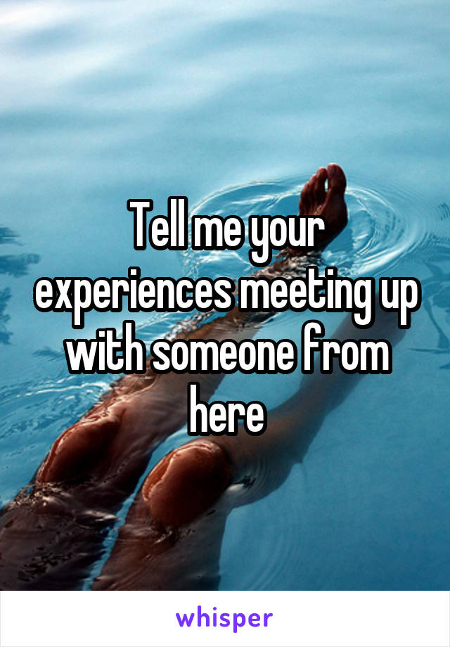 Tell me your experiences meeting up with someone from here