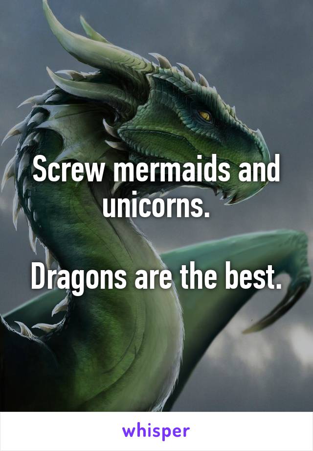 Screw mermaids and unicorns.

Dragons are the best.