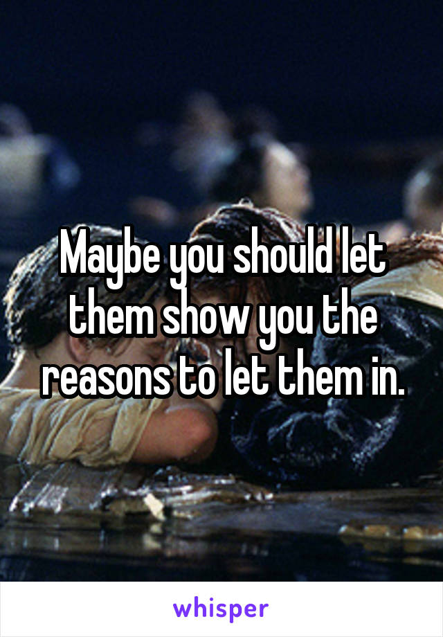 Maybe you should let them show you the reasons to let them in.