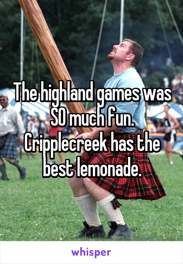 The highland games was SO much fun.
Cripplecreek has the best lemonade.